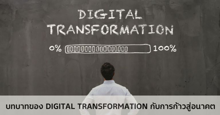บทบาทของ Digital Transformation กับการก้าวสู่อนาคต บทบาทของ Digital Transformation กับการก้าวสู่อนาคต