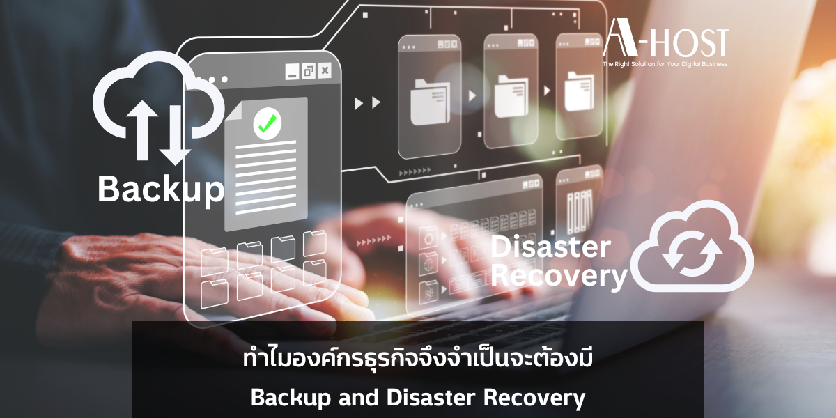 ทำไมองค์กรธุรกิจจึงจำเป็นจะต้องมีกลยุทธ์ Backup and Disaster Recovery