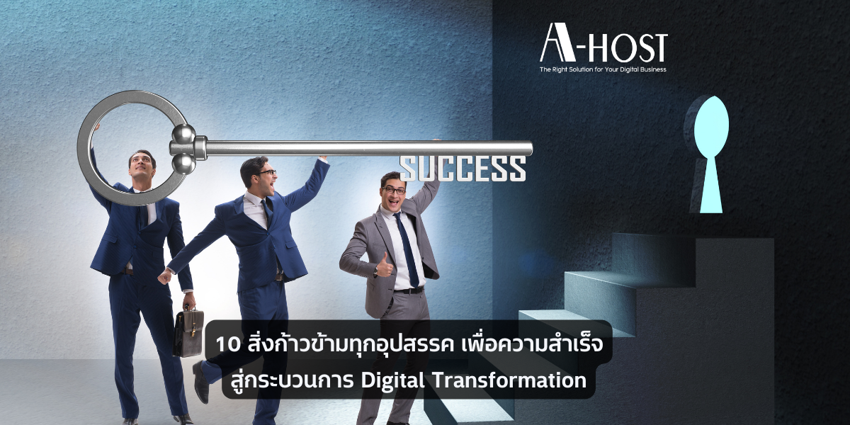 A-HOST 10 สิ่งที่ไม่ควรมองข้าม เพื่อก้าวข้ามทุกอุปสรรค สู่ความสำเร็จในกระบวนการ Digital Transformation
