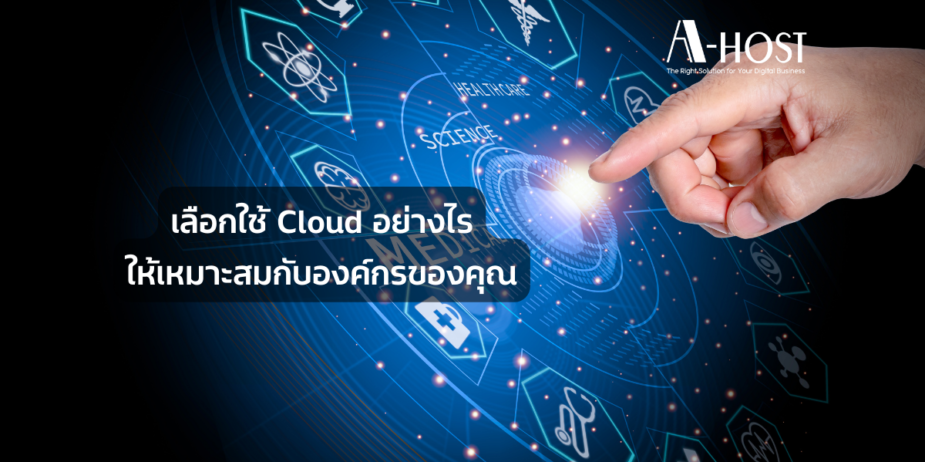 เลือกใช้ Cloud อย่างไรให้เหมาะสมกับองค์กรของคุณ_A-HOST
