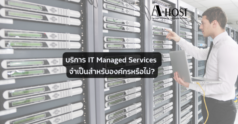 A-HOST บริการ IT Managed Services จำเป็นสำหรับองค์กรหรือไม่ บริการ IT Managed Services จำเป็นสำหรับองค์กรหรือไม่