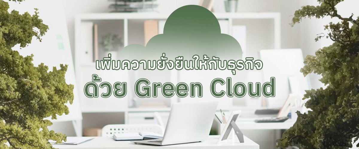 Green Cloud ช่วยเพิ่มความยั่งยืนให้ธุรกิจ ลดการใช้พลังงานและคาร์บอนฟุตพริ้นต์