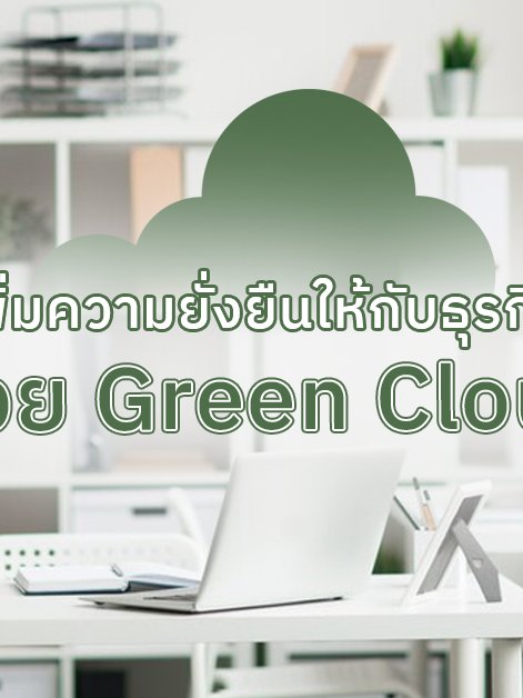 Green Cloud ช่วยเพิ่มความยั่งยืนให้ธุรกิจ ลดการใช้พลังงานและคาร์บอนฟุตพริ้นต์