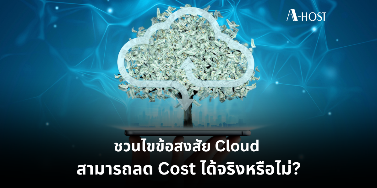 ชวนไขข้อสงสัย Cloud สามารถลด Cost ได้จริงหรือไม่ ความคุ้มค่า_A-HOST