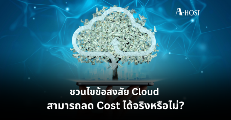 ชวนไขข้อสงสัย Cloud สามารถลด Cost ได้จริงหรือไม่ ความคุ้มค่า_A-HOST