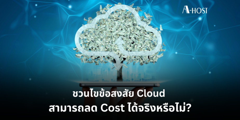 ชวนไขข้อสงสัย Cloud สามารถลด Cost ได้จริงหรือไม่ ความคุ้มค่า_A-HOST