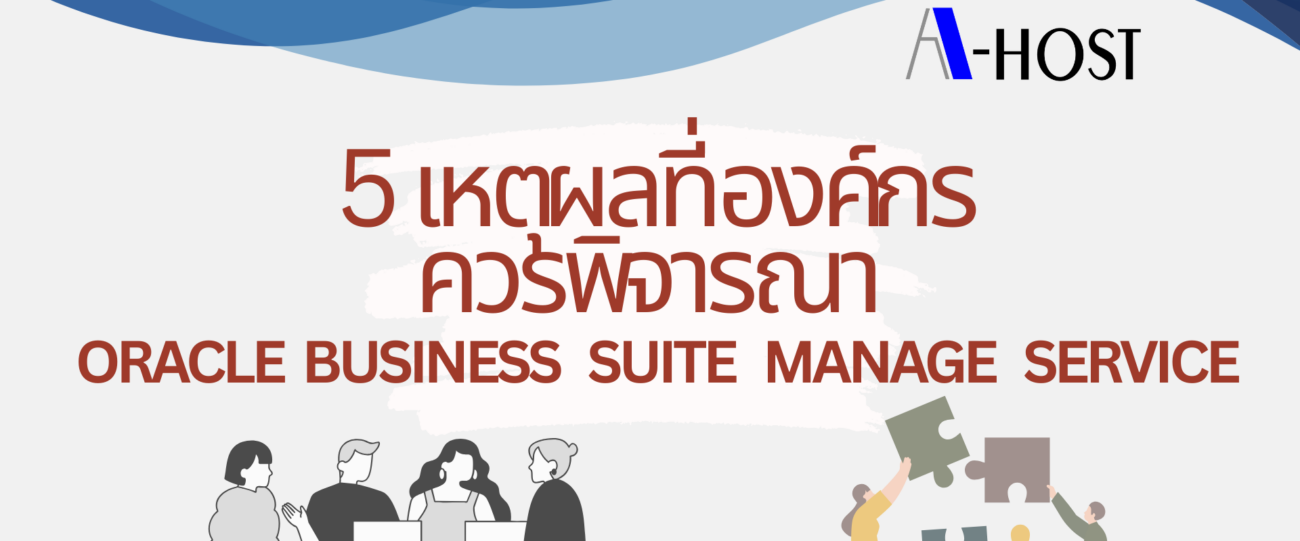 สรุปเหตุผลสำคัญในการใช้ Oracle E-Business Suite Managed Service เพื่อเพิ่มประสิทธิภาพ ลดต้นทุน และดูแลระบบอย่างมืออาชีพ