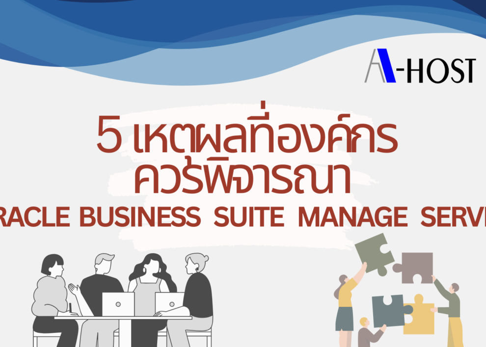 สรุปเหตุผลสำคัญในการใช้ Oracle E-Business Suite Managed Service เพื่อเพิ่มประสิทธิภาพ ลดต้นทุน และดูแลระบบอย่างมืออาชีพ