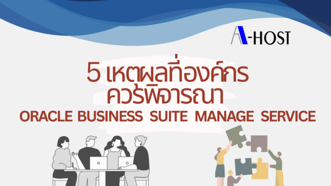 สรุปเหตุผลสำคัญในการใช้ Oracle E-Business Suite Managed Service เพื่อเพิ่มประสิทธิภาพ ลดต้นทุน และดูแลระบบอย่างมืออาชีพ