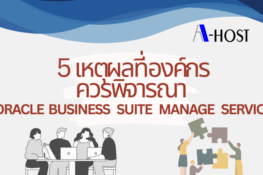 สรุปเหตุผลสำคัญในการใช้ Oracle E-Business Suite Managed Service เพื่อเพิ่มประสิทธิภาพ ลดต้นทุน และดูแลระบบอย่างมืออาชีพ