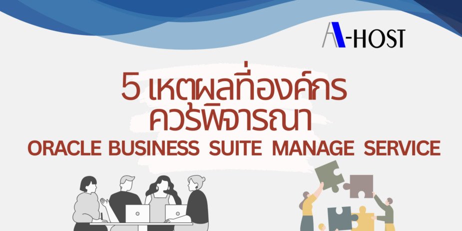 สรุปเหตุผลสำคัญในการใช้ Oracle E-Business Suite Managed Service เพื่อเพิ่มประสิทธิภาพ ลดต้นทุน และดูแลระบบอย่างมืออาชีพ