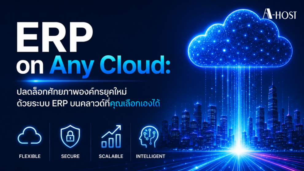 ERP on Any Cloud: ปลดล็อกศักยภาพองค์กรยุคใหม่ ด้วยระบบ ERP บนคลาวด์ที่คุณเลือกเองได้