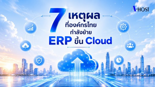 7เหตุผลที่องค์กรไทยกำลังย้ายERPขึ้นCloud